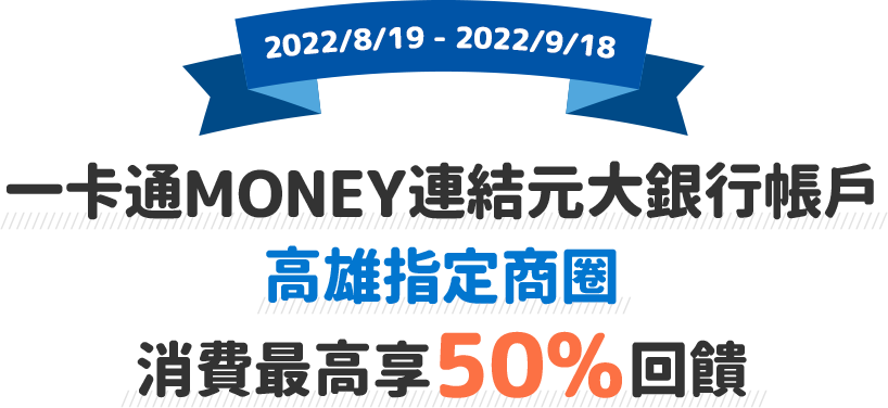 即日起至2022/9/18使用一卡通MONEY連結元大銀行帳戶，於高雄指定商圈消費最高享50%回饋