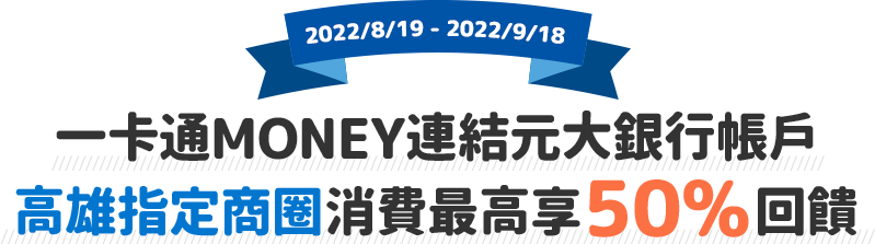 即日起至2022/9/18使用一卡通MONEY連結元大銀行帳戶，於高雄指定商圈消費最高享50%回饋