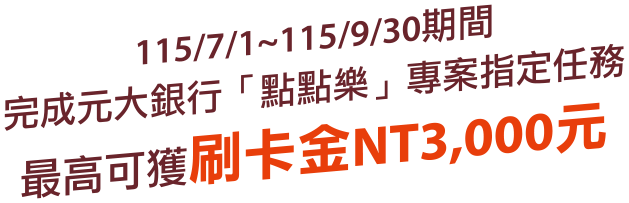 115/7/1~115/9/30期間，完成元大銀行「點點樂」專案指定任務，最高可獲刷卡金NT3,000元